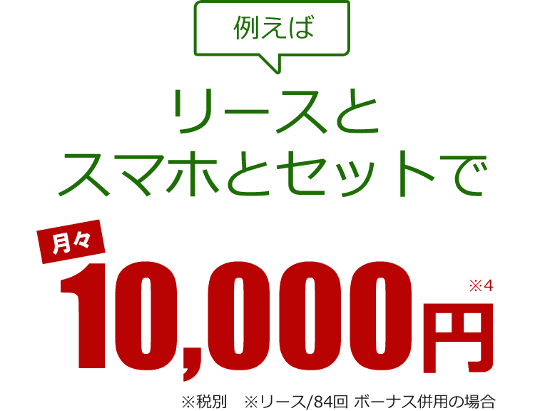 例えば　リースとスマホのセットで月々10,000円　※税別　※税別　※リース/84回 ボーナス併用の場合